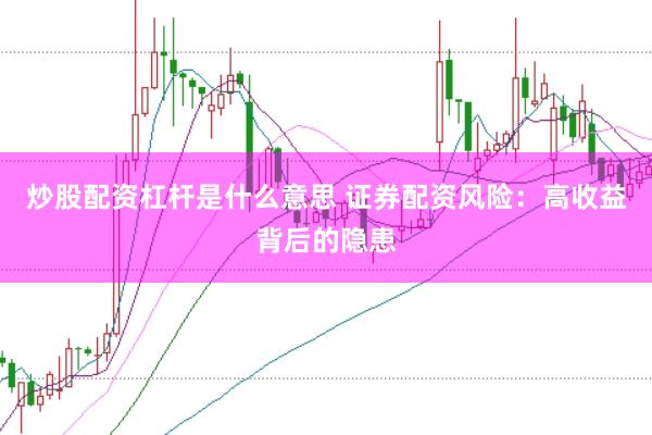 炒股配资杠杆是什么意思 证券配资风险：高收益背后的隐患