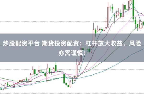 炒股配资平台 期货投资配资：杠杆放大收益，风险亦需谨慎！