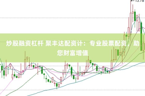 炒股融资杠杆 聚丰达配资计：专业股票配资，助您财富增值