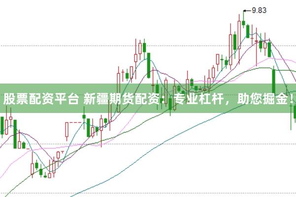 股票配资平台 新疆期货配资：专业杠杆，助您掘金！