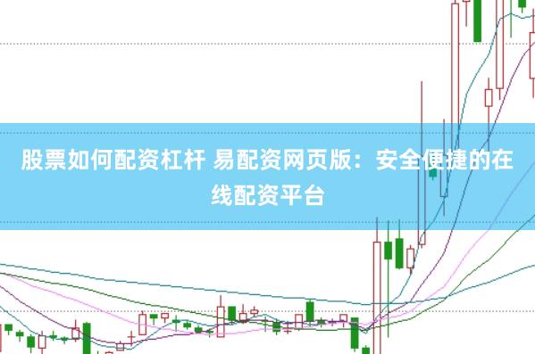 股票如何配资杠杆 易配资网页版：安全便捷的在线配资平台