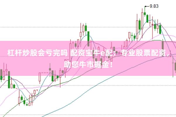 杠杆炒股会亏完吗 配资宝牛e配：专业股票配资，助您牛市掘金！