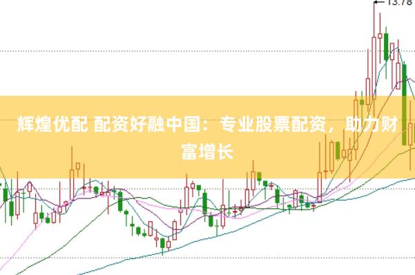 辉煌优配 配资好融中国：专业股票配资，助力财富增长