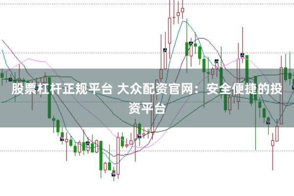 股票杠杆正规平台 大众配资官网：安全便捷的投资平台