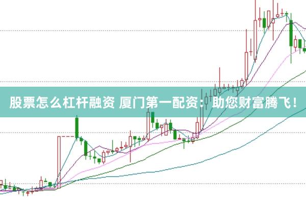 股票怎么杠杆融资 厦门第一配资：助您财富腾飞！