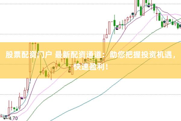 股票配资门户 最新配资通道：助您把握投资机遇，快速盈利！