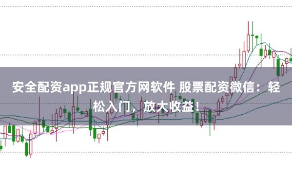 安全配资app正规官方网软件 股票配资微信：轻松入门，放大收益！