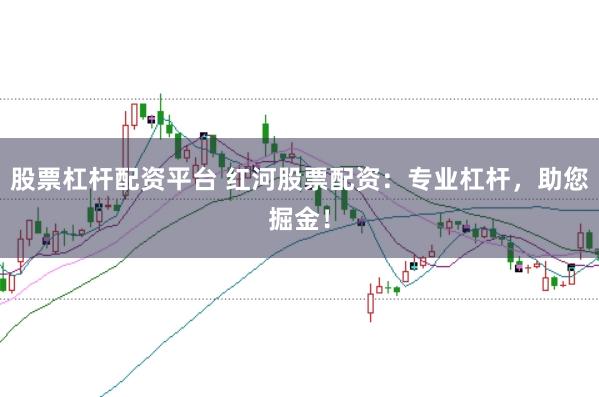 股票杠杆配资平台 红河股票配资：专业杠杆，助您掘金！
