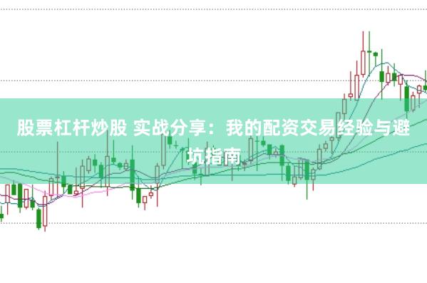 股票杠杆炒股 实战分享：我的配资交易经验与避坑指南