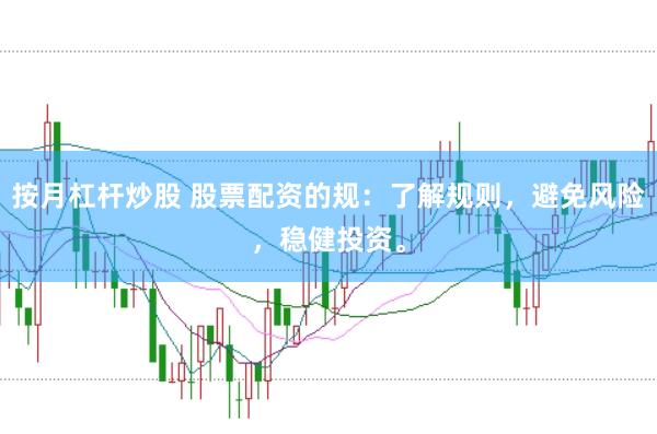 按月杠杆炒股 股票配资的规：了解规则，避免风险，稳健投资。