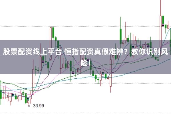 股票配资线上平台 恒指配资真假难辨？教你识别风险！