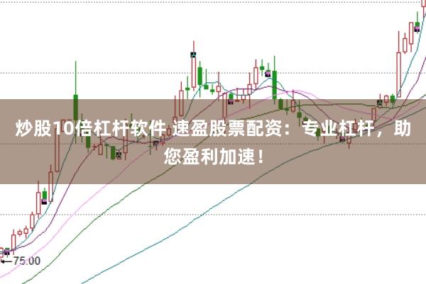炒股10倍杠杆软件 速盈股票配资：专业杠杆，助您盈利加速！