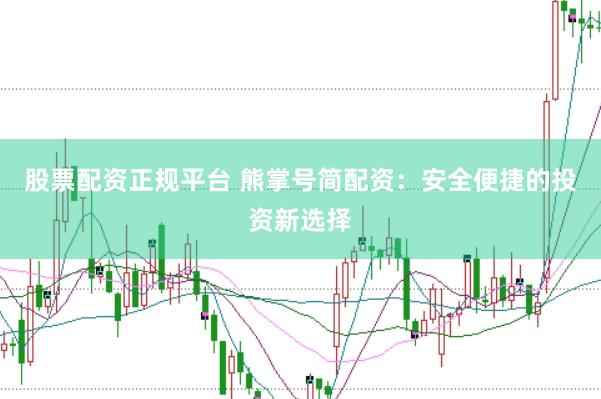 股票配资正规平台 熊掌号简配资：安全便捷的投资新选择