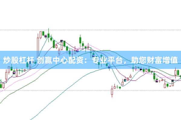 炒股杠杆 创赢中心配资：专业平台，助您财富增值
