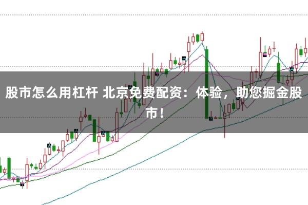 股市怎么用杠杆 北京免费配资：体验，助您掘金股市！
