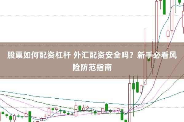 股票如何配资杠杆 外汇配资安全吗？新手必看风险防范指南