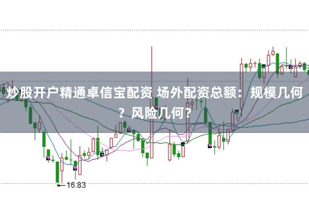 炒股开户精通卓信宝配资 场外配资总额：规模几何？风险几何？