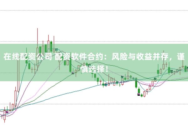 在线配资公司 配资软件合约：风险与收益并存，谨慎选择！