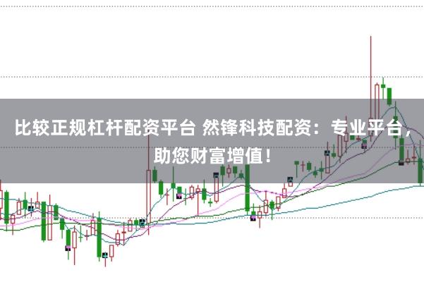 比较正规杠杆配资平台 然锋科技配资：专业平台，助您财富增值！
