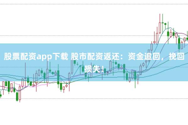 股票配资app下载 股市配资返还：资金追回，挽回损失！