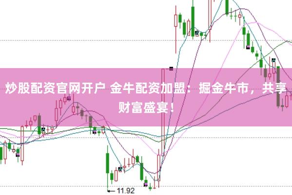 炒股配资官网开户 金牛配资加盟：掘金牛市，共享财富盛宴！