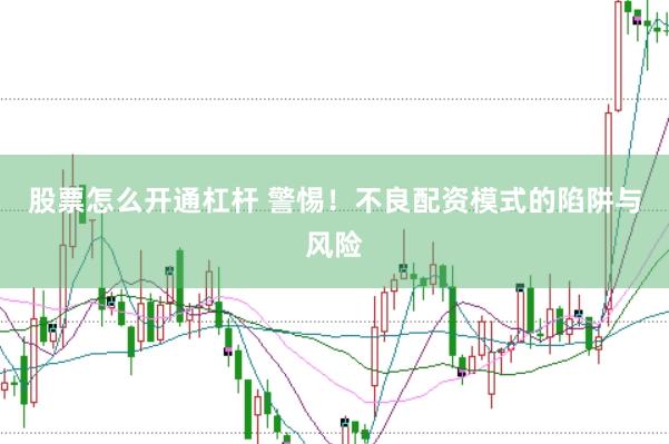 股票怎么开通杠杆 警惕！不良配资模式的陷阱与风险