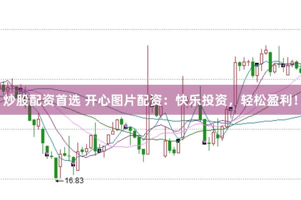 炒股配资首选 开心图片配资：快乐投资，轻松盈利！