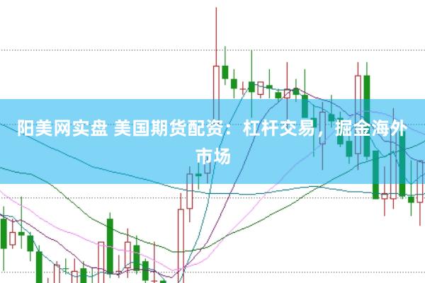 阳美网实盘 美国期货配资：杠杆交易，掘金海外市场