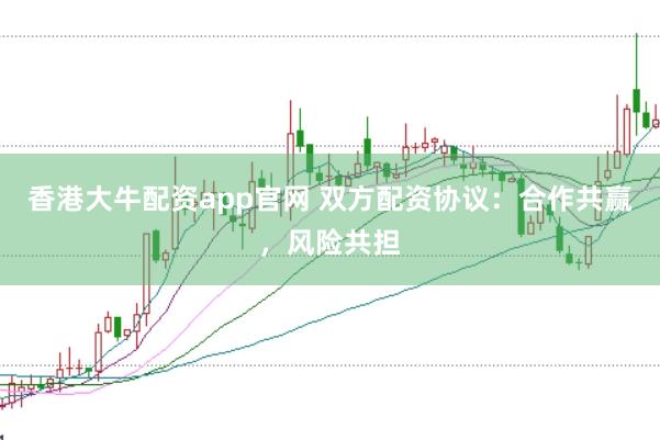 香港大牛配资app官网 双方配资协议：合作共赢，风险共担