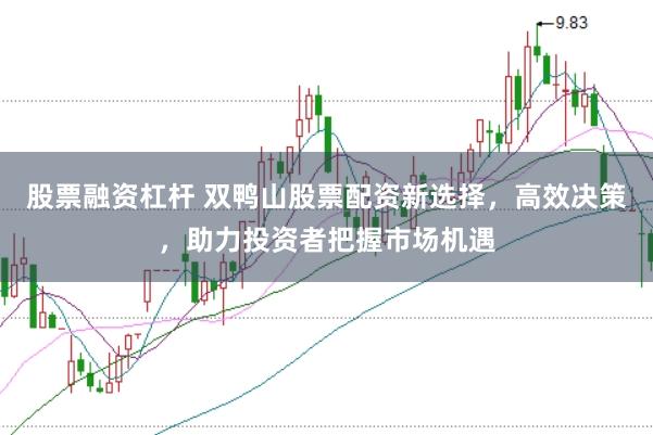 股票融资杠杆 双鸭山股票配资新选择，高效决策，助力投资者把握市场机遇
