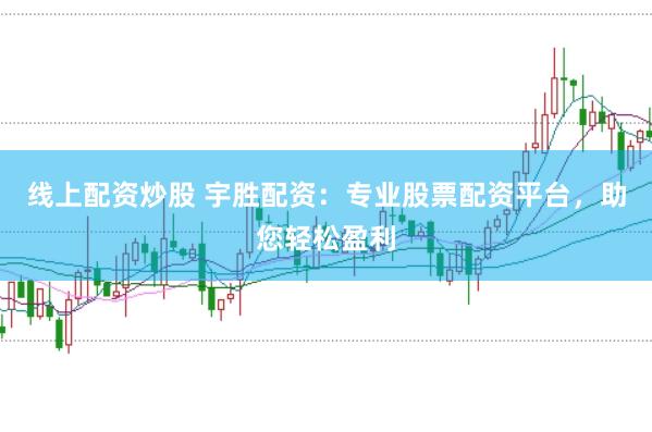 线上配资炒股 宇胜配资：专业股票配资平台，助您轻松盈利