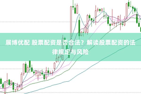 展博优配 股票配资是否合法？解读股票配资的法律规定与风险