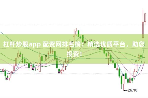 杠杆炒股app 配资网排名榜：精选优质平台，助您投资！