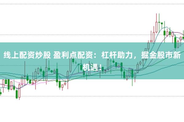线上配资炒股 盈利点配资：杠杆助力，掘金股市新机遇！