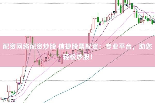 配资网络配资炒股 信捷股票配资：专业平台，助您轻松炒股！