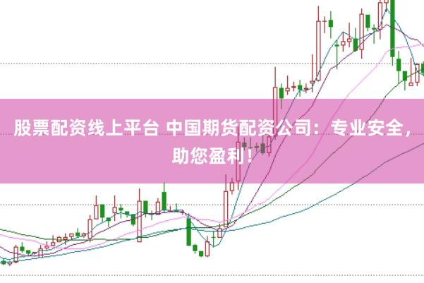 股票配资线上平台 中国期货配资公司：专业安全，助您盈利！