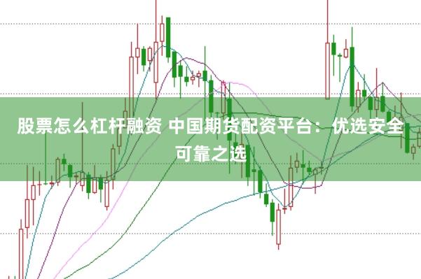 股票怎么杠杆融资 中国期货配资平台：优选安全可靠之选