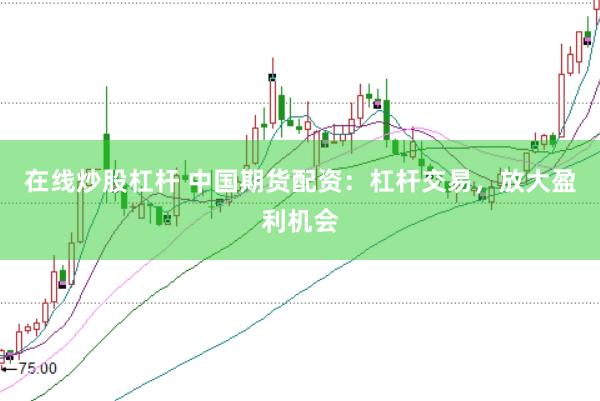 在线炒股杠杆 中国期货配资：杠杆交易，放大盈利机会