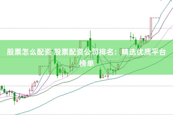 股票怎么配资 股票配资公司排名：精选优质平台榜单