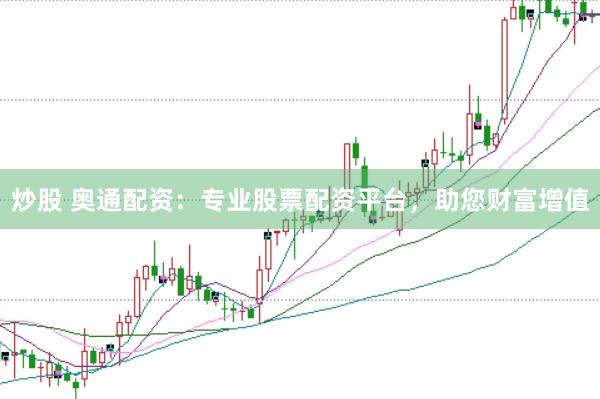 炒股 奥通配资：专业股票配资平台，助您财富增值