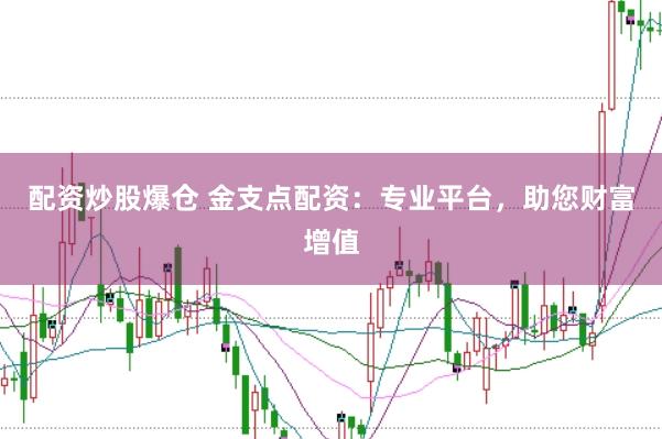 配资炒股爆仓 金支点配资：专业平台，助您财富增值