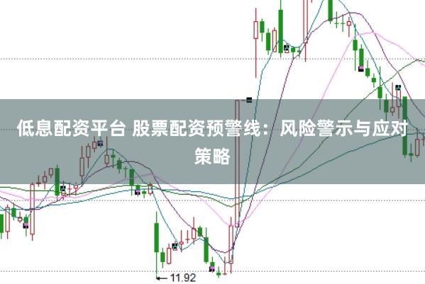 低息配资平台 股票配资预警线：风险警示与应对策略