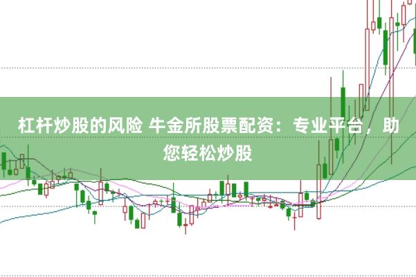 杠杆炒股的风险 牛金所股票配资：专业平台，助您轻松炒股