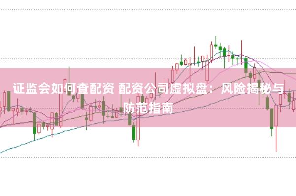 证监会如何查配资 配资公司虚拟盘：风险揭秘与防范指南