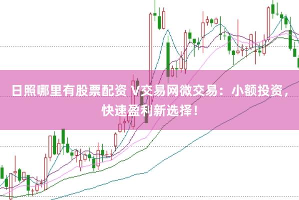 日照哪里有股票配资 V交易网微交易：小额投资，快速盈利新选择！