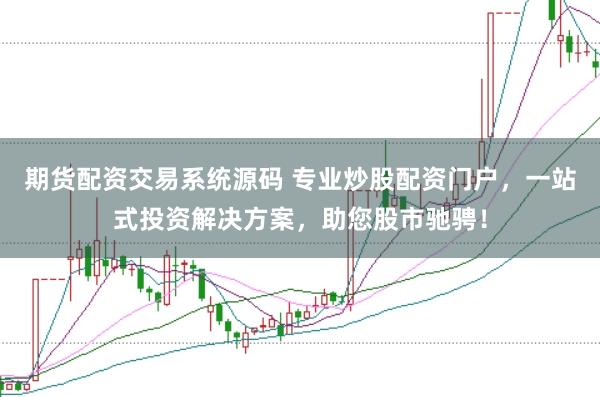 期货配资交易系统源码 专业炒股配资门户，一站式投资解决方案，助您股市驰骋！