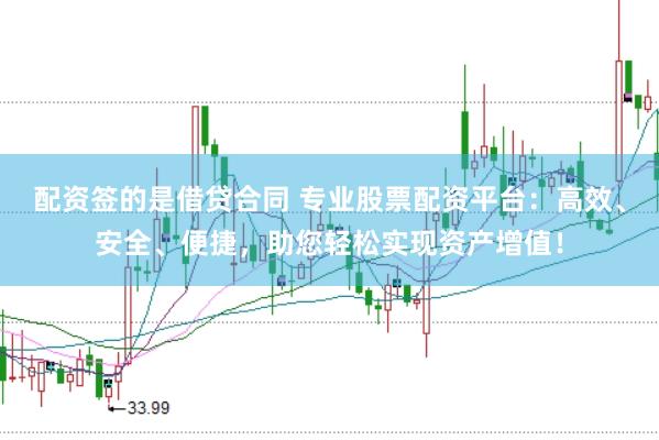 配资签的是借贷合同 专业股票配资平台：高效、安全、便捷，助您轻松实现资产增值！