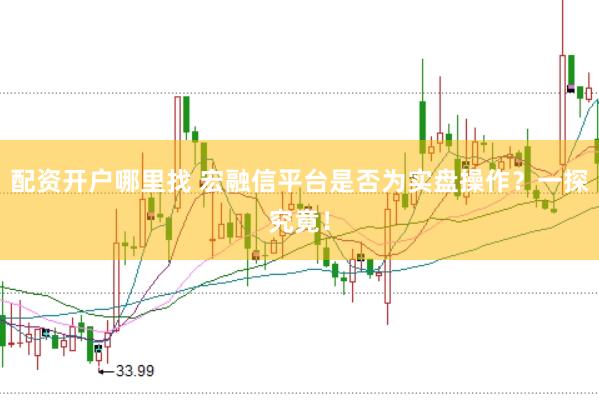 配资开户哪里找 宏融信平台是否为实盘操作？一探究竟！