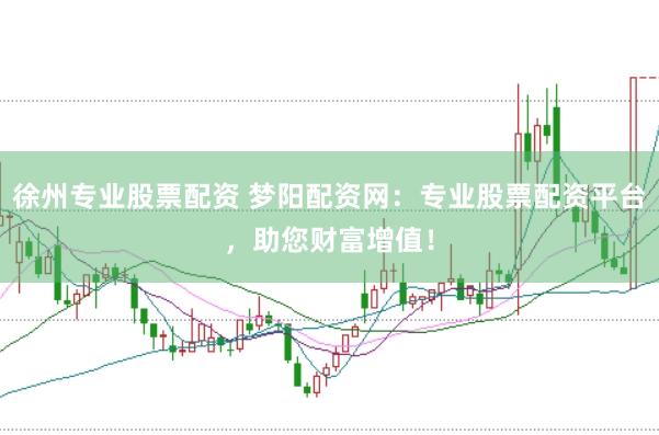 徐州专业股票配资 梦阳配资网：专业股票配资平台，助您财富增值！