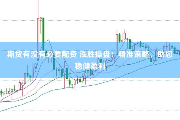 期货有没有必要配资 泓胜操盘：精准策略，助您稳健盈利